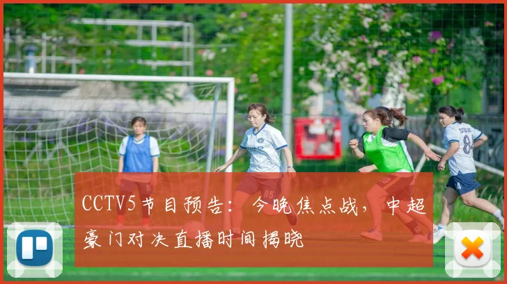 CCTV5节目预告:今晚焦点战,中超豪门对决直播时间揭晓