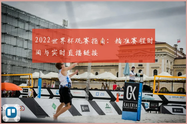 2022世界杯观赛指南：精准赛程时间与实时直播链接