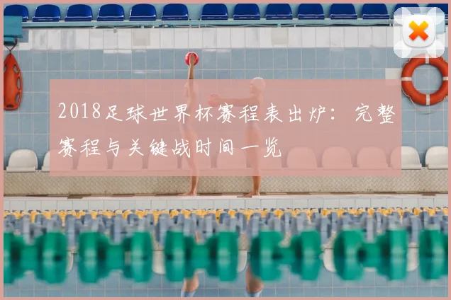 2018足球世界杯赛程表出炉：完整赛程与关键战时间一览