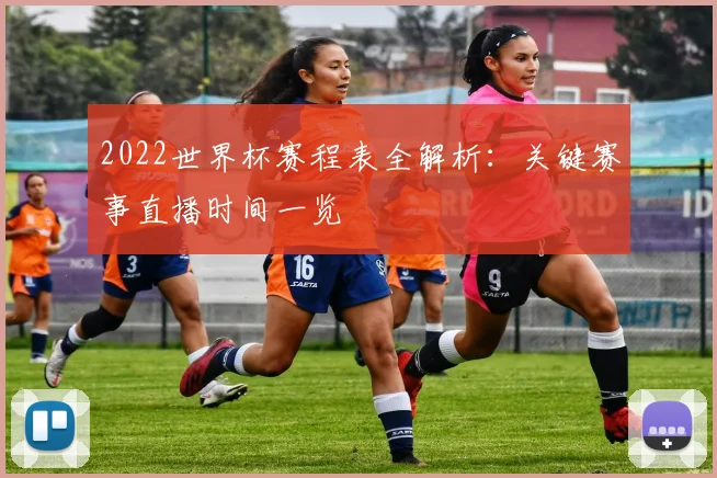 2022世界杯赛程表全解析:关键赛事直播时间一览