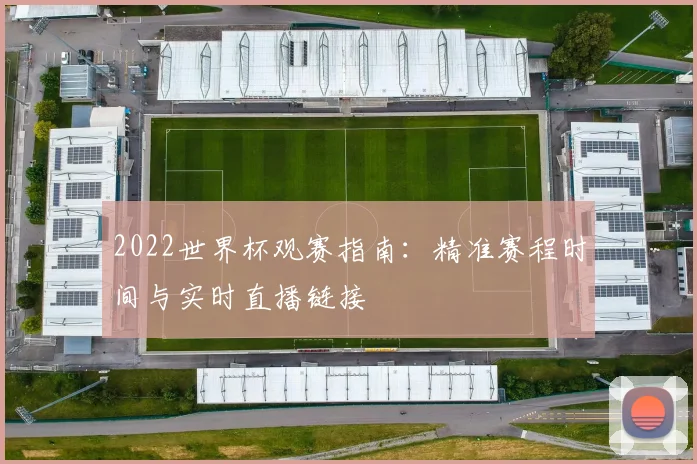 2022世界杯观赛指南：精准赛程时间与实时直播链接