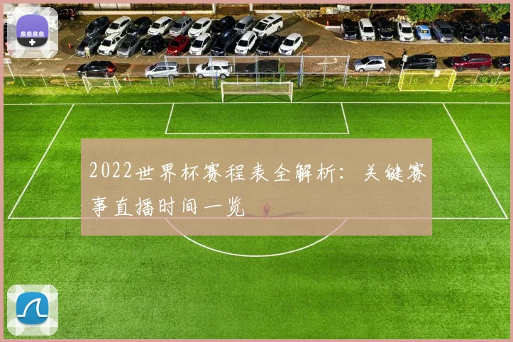 2022世界杯赛程表全解析:关键赛事直播时间一览