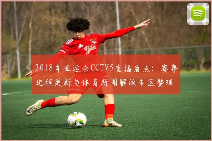 2018年亚运会CCTV5直播看点：赛事进程更新与体育新闻解读专区整理