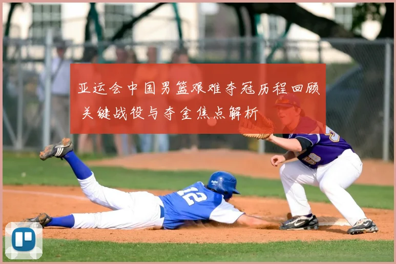 亚运会中国男篮艰难夺冠历程回顾 关键战役与夺金焦点解析