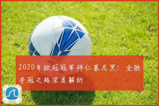 2020年欧冠冠军拜仁慕尼黑：全胜夺冠之路深度解析
