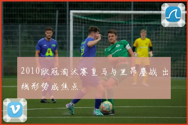 2010欧冠淘汰赛皇马与里昂鏖战 出线形势成焦点